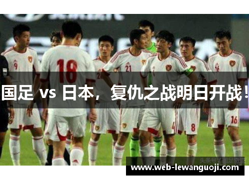 国足 vs 日本，复仇之战明日开战！